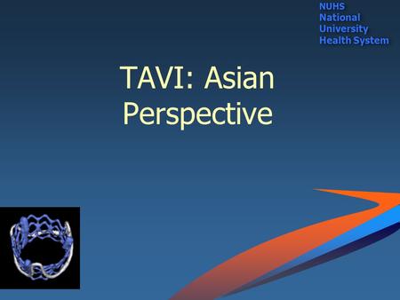 TAVI: Asian Perspective NUHS National University Health System NUHS National University Health System.