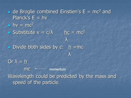 De Broglie combined Einstien’s E = mc 2 and Planck’s E = hv de Broglie combined Einstien’s E = mc 2 and Planck’s E = hv hv = mc 2 hv = mc 2 Substitute.