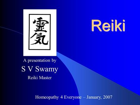 A presentation by S V Swamy Reiki Master Reiki Homeopathy 4 Everyone – January, 2007.