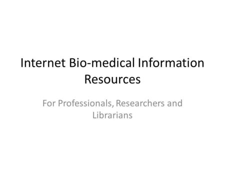 Internet Bio-medical Information Resources For Professionals, Researchers and Librarians.