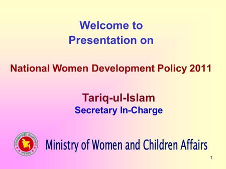 1 Welcome to Presentation on National Women Development Policy 2011 Tariq-ul-Islam Secretary In-Charge.