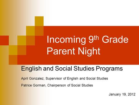 Incoming 9 th Grade Parent Night English and Social Studies Programs April Gonzalez, Supervisor of English and Social Studies Patrice Gorman, Chairperson.