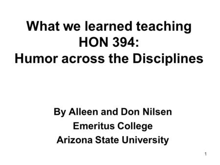 What we learned teaching HON 394: Humor across the Disciplines By Alleen and Don Nilsen Emeritus College Arizona State University 1.