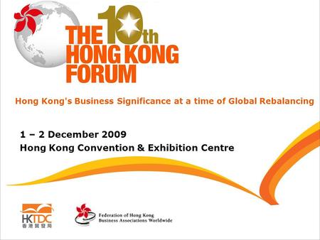 1 – 2 December 2009 Hong Kong Convention & Exhibition Centre Hong Kong's Business Significance at a time of Global Rebalancing.