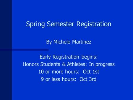 Spring Semester Registration By Michele Martinez Early Registration begins: Honors Students & Athletes: In progress 10 or more hours: Oct 1st 9 or less.
