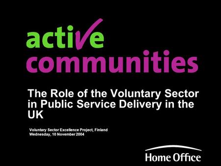 The Role of the Voluntary Sector in Public Service Delivery in the UK Voluntary Sector Excellence Project, Finland Wednesday, 10 November 2004.