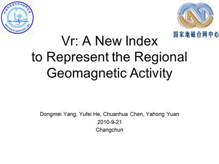 Vr: A New Index to Represent the Regional Geomagnetic Activity Dongmei Yang, Yufei He, Chuanhua Chen, Yahong Yuan 2010-9-21 Changchun.