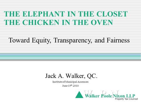 THE ELEPHANT IN THE CLOSET THE CHICKEN IN THE OVEN Jack A. Walker, QC. Institute of Municipal Assessors June 15 th 2010 Walker Poole Nixon LLP Property.