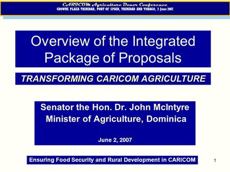 1 Overview of the Integrated Package of Proposals Senator the Hon. Dr. John McIntyre Minister of Agriculture, Dominica June 2, 2007 CARICOM Agriculture.