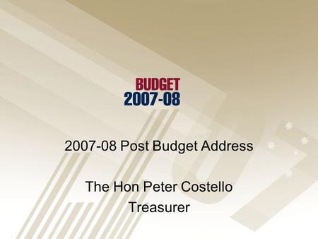 2007-08 Post Budget Address The Hon Peter Costello Treasurer.
