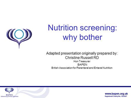 Www.bapen.org.uk Registered Charity No: 1023927 www.bapen.org.uk Registered Charity No: 1023927 Nutrition screening: why bother Adapted presentation originally.