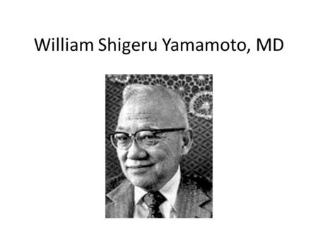 William Shigeru Yamamoto, MD. Background Born September 22, 1924, Cleveland OH Died March 6, 2009, Bowie MD Education – B.A. (Chemistry) Park College.