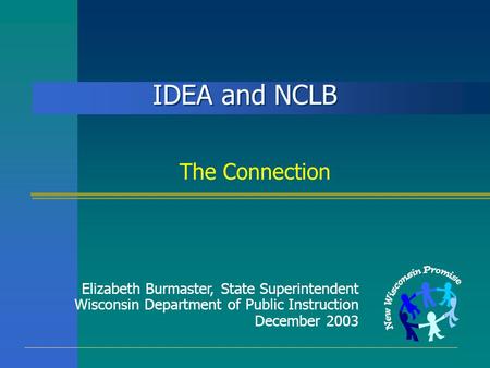IDEA and NCLB The Connection Elizabeth Burmaster, State Superintendent Wisconsin Department of Public Instruction December 2003.
