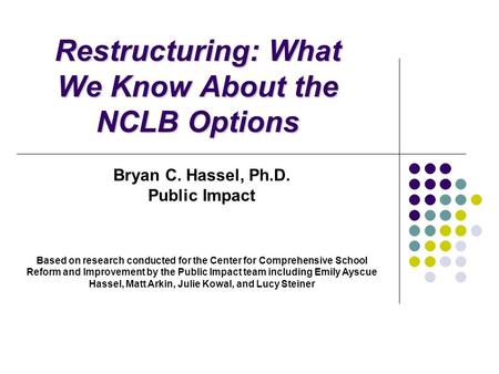 Restructuring: What We Know About the NCLB Options Bryan C. Hassel, Ph.D. Public Impact Based on research conducted for the Center for Comprehensive School.