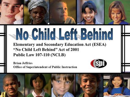 Elementary and Secondary Education Act (ESEA) “No Child Left Behind” Act of 2001 Public Law 107-110 (NCLB) Brian Jeffries Office of Superintendent of.