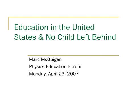 Education in the United States & No Child Left Behind Marc McGuigan Physics Education Forum Monday, April 23, 2007.