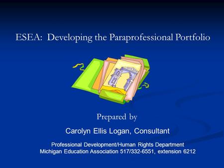 ESEA: Developing the Paraprofessional Portfolio Prepared by Carolyn Ellis Logan, Consultant Professional Development/Human Rights Department Michigan Education.