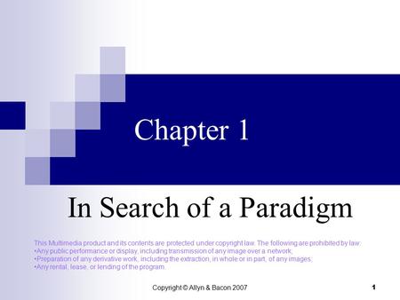 Copyright © Allyn & Bacon 2007 1 Chapter 1 In Search of a Paradigm This Multimedia product and its contents are protected under copyright law. The following.