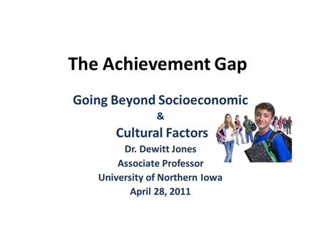 The Achievement Gap Going Beyond Socioeconomic & Cultural Factors Dr. Dewitt Jones Associate Professor University of Northern Iowa April 28, 2011.