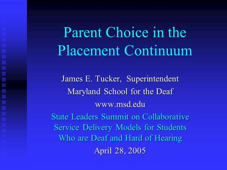Parent Choice in the Placement Continuum James E. Tucker, Superintendent Maryland School for the Deaf www.msd.edu State Leaders Summit on Collaborative.