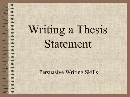 Writing a Thesis Statement Persuasive Writing Skills.