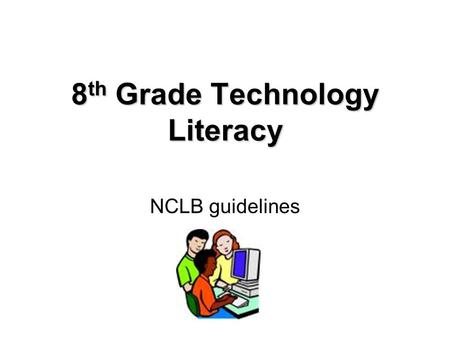 8 th Grade Technology Literacy NCLB guidelines. Technology Literacy The portion of the No Child Left Behind (NCLB) Act known as 'Enhancing Education Through.
