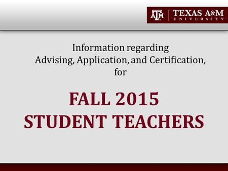 Information regarding Advising, Application, and Certification, for FALL 2015 STUDENT TEACHERS.