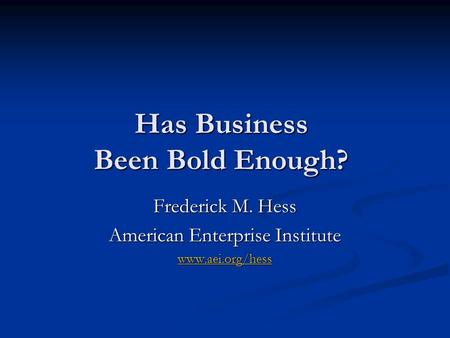 Has Business Been Bold Enough? Frederick M. Hess American Enterprise Institute www.aei.org/hess.