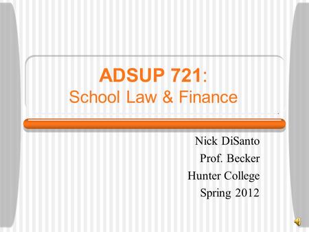 ADSUP 721: School Law & Finance Nick DiSanto Prof. Becker Hunter College Spring 2012.