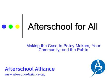 Afterschool for All Making the Case to Policy Makers, Your Community, and the Public www.afterschoolalliance.org Afterschool Alliance.