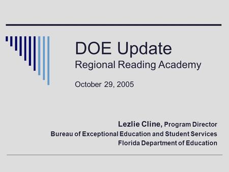 DOE Update Regional Reading Academy October 29, 2005 Lezlie Cline, Program Director Bureau of Exceptional Education and Student Services Florida Department.