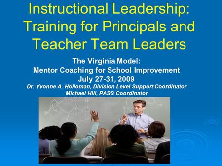 Instructional Leadership: Training for Principals and Teacher Team Leaders The Virginia Model: Mentor Coaching for School Improvement July 27-31, 2009.