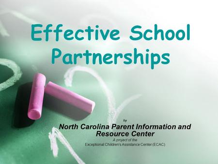 Effective School Partnerships by North Carolina Parent Information and Resource Center A project of the Exceptional Children’s Assistance Center (ECAC)