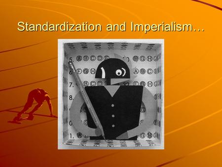 Standardization and Imperialism…. How do state or federal mandates affect education and society?