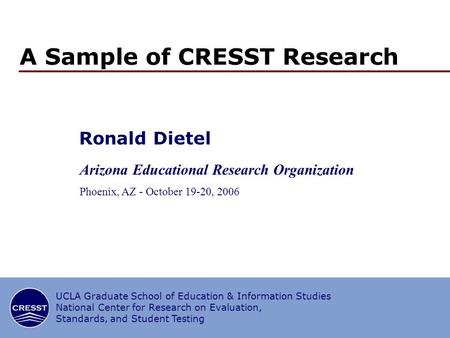 1/27 CRESST/UCLA A Sample of CRESST Research Ronald Dietel Arizona Educational Research Organization Phoenix, AZ - October 19-20, 2006 UCLA Graduate School.