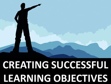 CREATING SUCCESSFUL LEARNING OBJECTIVES. Goals/Standards are general statements of desired learning. Learning Objectives are specific statements.