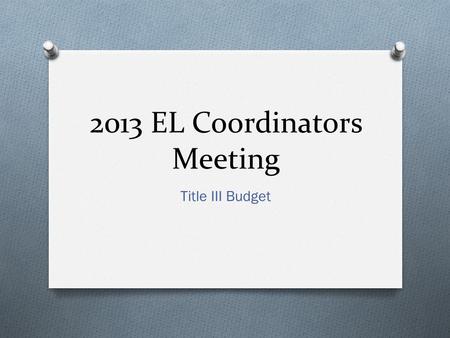 2013 EL Coordinators Meeting Title III Budget. Topics O Title III Subgrant Allocation Timeline O Supplement, not Supplant O Title III 2% Administrative.