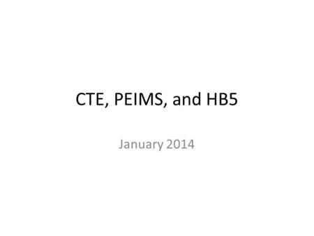 January 2014 CTE, PEIMS, and HB5. Career and Technical Education – Courses and Resources – Teacher Certification – PEIMS HB5 – What’s the latest Contact.