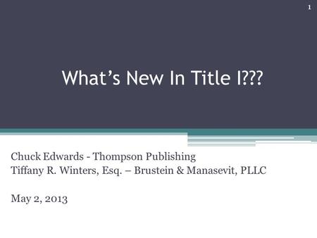 What’s New In Title I??? Chuck Edwards - Thompson Publishing Tiffany R. Winters, Esq. – Brustein & Manasevit, PLLC May 2, 2013 1.