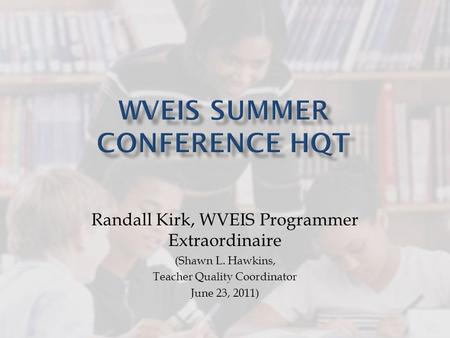 Randall Kirk, WVEIS Programmer Extraordinaire (Shawn L. Hawkins, Teacher Quality Coordinator June 23, 2011)