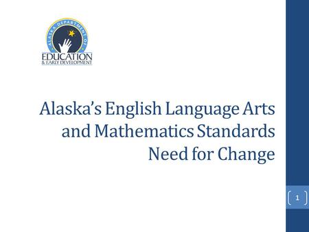 Alaska’s English Language Arts and Mathematics Standards Need for Change 1.