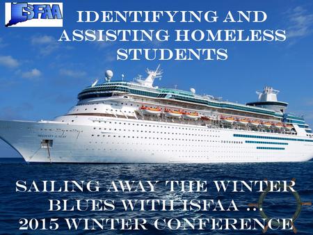 Identifying and Assisting Homeless Students Sailing away the winter blues with ISFAA … 2015 Winter Conference.