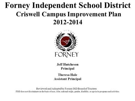 Forney Independent School District Criswell Campus Improvement Plan 2012-2014 Jeff Hutcheson Principal Theresa Hale Assistant Principal Reviewed and Adopted.
