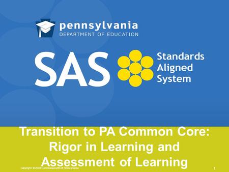 Transition to PA Common Core: Rigor in Learning and Assessment of Learning Copyright ©2010 Commonwealth of Pennsylvania 1.