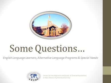 Some Questions… English Language Learners, Alternative Language Programs & Special Needs Center for the Education and Study of Diverse Populations at New.