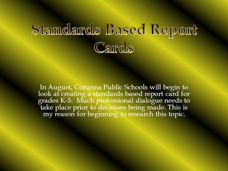 In August, Corunna Public Schools will begin to look at creating a standards based report card for grades K-5. Much professional dialogue needs to take.