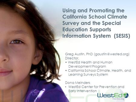 WestEd.org Using and Promoting the California School Climate Survey and the Special Education Supports Information System (SESIS) Greg Austin, PhD