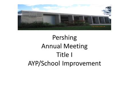 Pershing Pershing Annual Meeting Title I AYP/School Improvement.