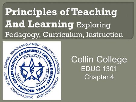 Principles of Teaching And Learning Exploring Pedagogy, Curriculum, Instruction Collin College EDUC 1301 Chapter 4.