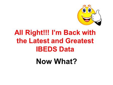 All Right!!! I’m Back with the Latest and Greatest IBEDS Data Now What?